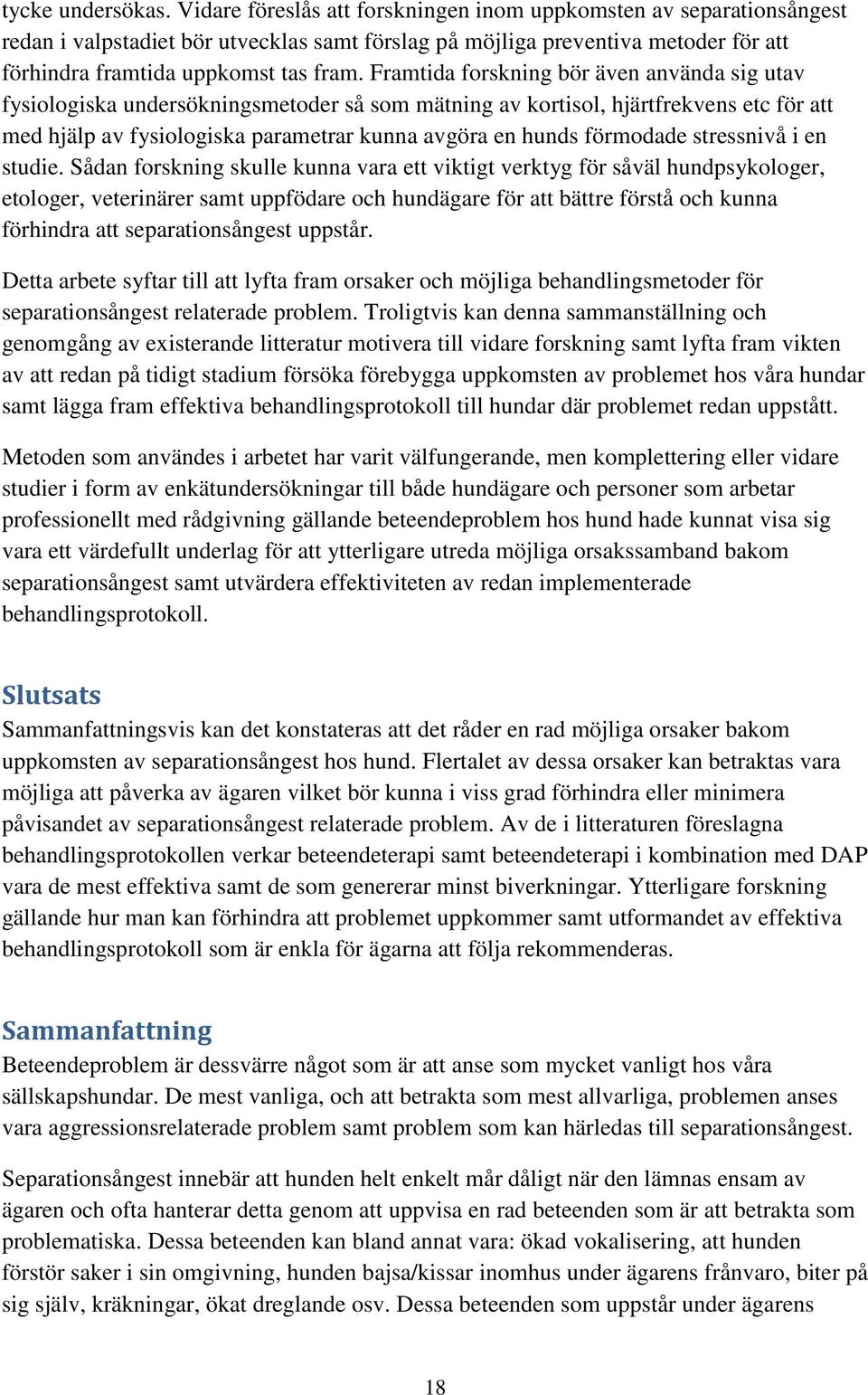 Framtida forskning bör även använda sig utav fysiologiska undersökningsmetoder så som mätning av kortisol, hjärtfrekvens etc för att med hjälp av fysiologiska parametrar kunna avgöra en hunds