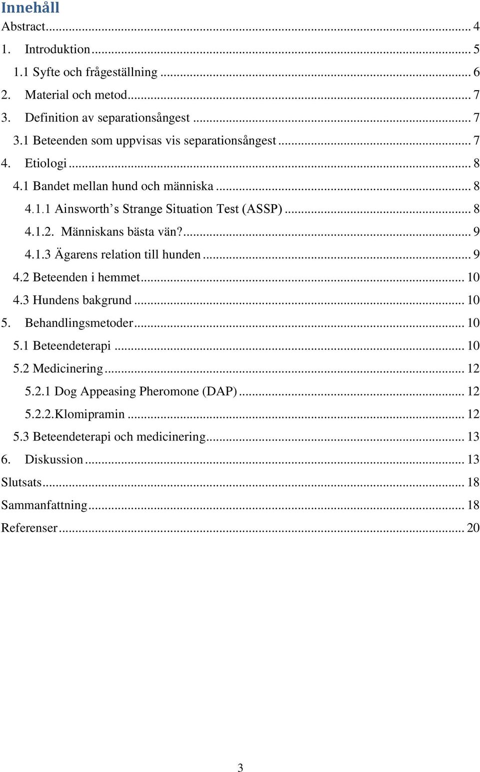 .. 9 4.2 Beteenden i hemmet... 10 4.3 Hundens bakgrund... 10 5. Behandlingsmetoder... 10 5.1 Beteendeterapi... 10 5.2 Medicinering... 12 5.2.1 Dog Appeasing Pheromone (DAP).