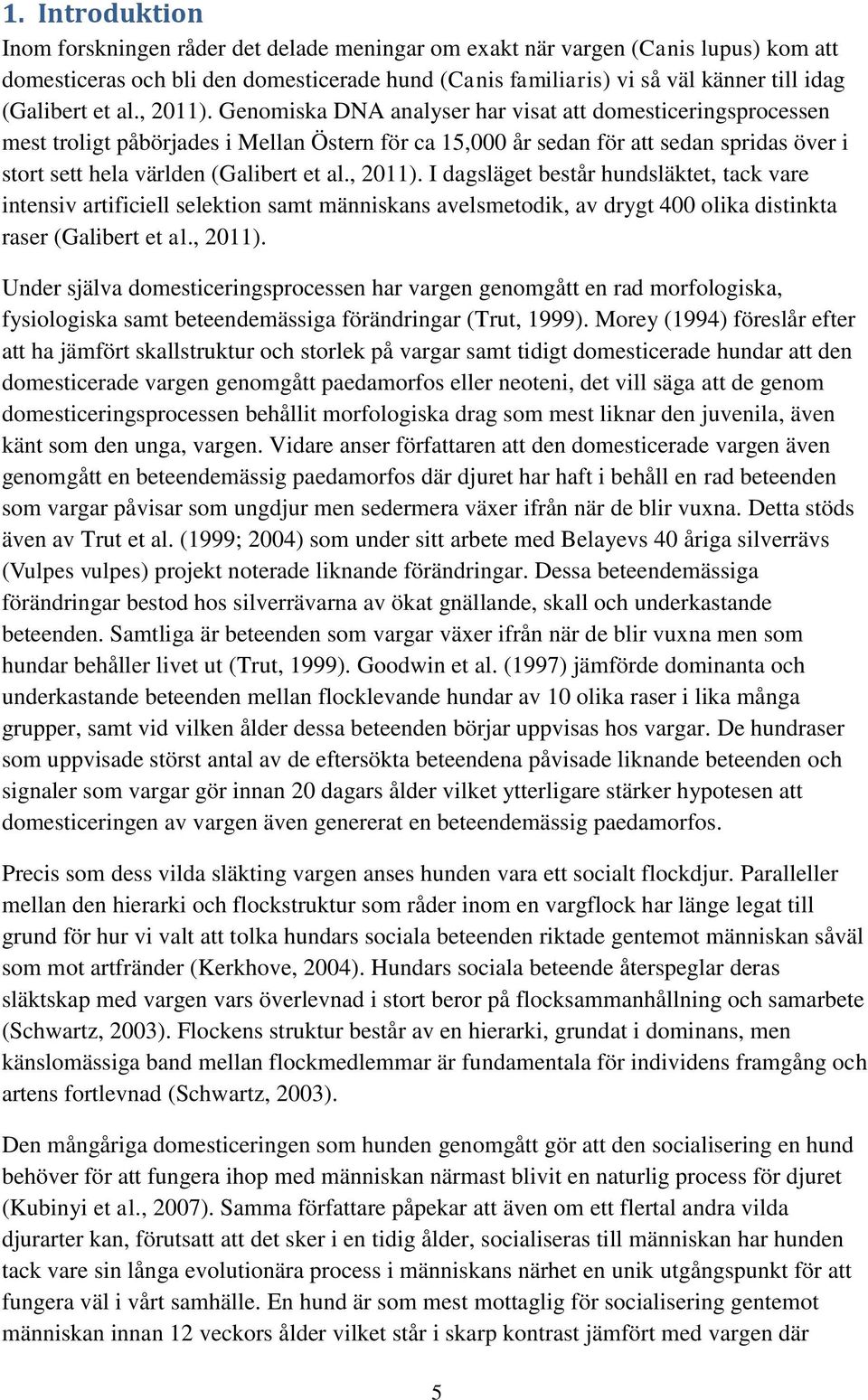Genomiska DNA analyser har visat att domesticeringsprocessen mest troligt påbörjades i Mellan Östern för ca 15,000 år sedan för att sedan spridas över i stort sett hela världen  I dagsläget består
