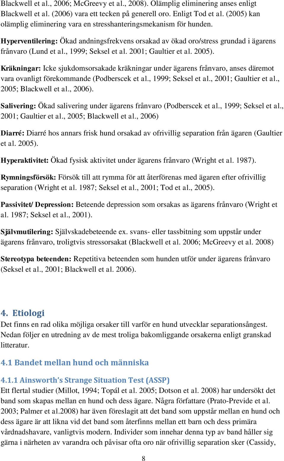 , 1999; Seksel et al. 2001; Gaultier et al. 2005). Kräkningar: Icke sjukdomsorsakade kräkningar under ägarens frånvaro, anses däremot vara ovanligt förekommande (Podberscek et al., 1999; Seksel et al., 2001; Gaultier et al.