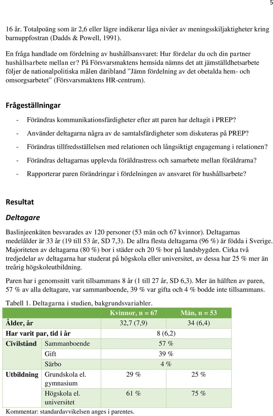 På Försvarsmaktens hemsida nämns det att jämställdhetsarbete följer de nationalpolitiska målen däribland Jämn fördelning av det obetalda hem- och omsorgsarbetet (Försvarsmaktens HR-centrum).