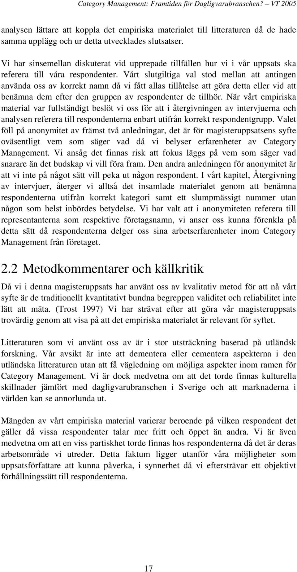 Vårt slutgiltiga val stod mellan att antingen använda oss av korrekt namn då vi fått allas tillåtelse att göra detta eller vid att benämna dem efter den gruppen av respondenter de tillhör.