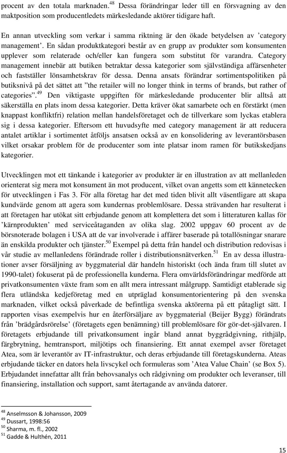 En sådan produktkategori består av en grupp av produkter som konsumenten upplever som relaterade och/eller kan fungera som substitut för varandra.