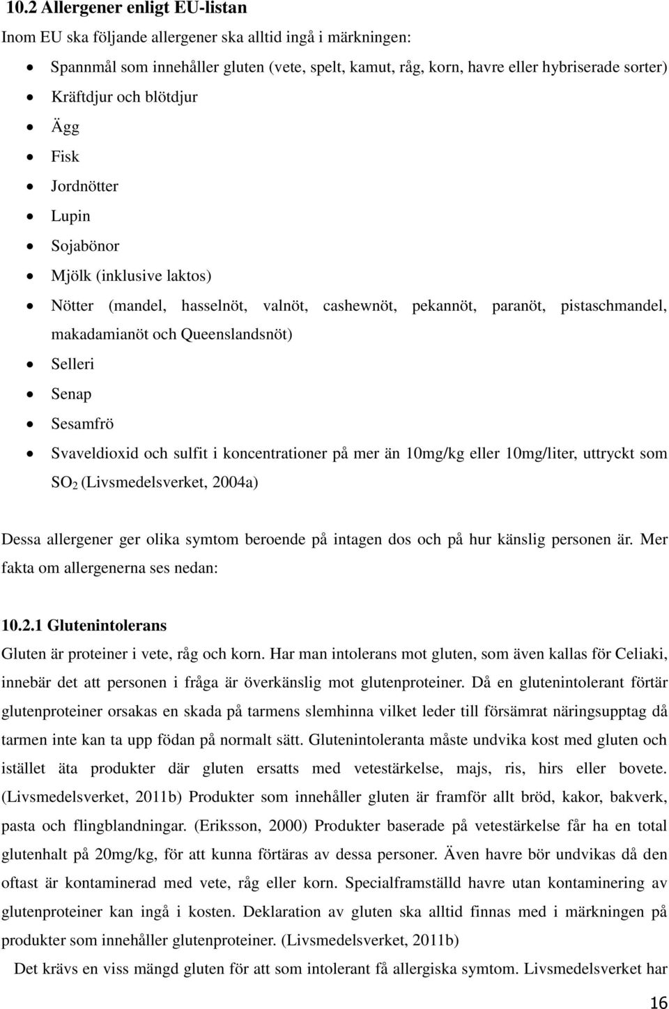 Senap Sesamfrö Svaveldioxid och sulfit i koncentrationer på mer än 10mg/kg eller 10mg/liter, uttryckt som SO 2 (Livsmedelsverket, 2004a) Dessa allergener ger olika symtom beroende på intagen dos och