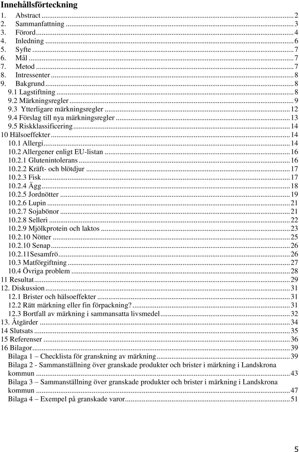 2.1 Glutenintolerans... 16 10.2.2 Kräft- och blötdjur... 17 10.2.3 Fisk... 17 10.2.4 Ägg... 18 10.2.5 Jordnötter... 19 10.2.6 Lupin... 21 10.2.7 Sojabönor... 21 10.2.8 Selleri... 22 10.2.9 Mjölkprotein och laktos.