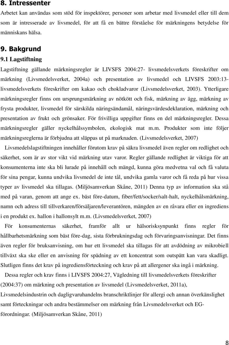 1 Lagstiftning Lagstiftning gällande märkningsregler är LIVSFS 2004:27- livsmedelsverkets föreskrifter om märkning (Livsmedelsverket, 2004a) och presentation av livsmedel och LIVSFS 2003:13-