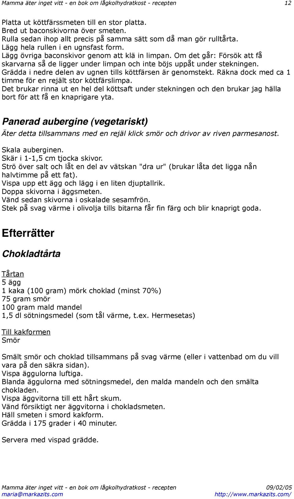 Om det går: Försök att få skarvarna så de ligger under limpan och inte böjs uppåt under stekningen. Grädda i nedre delen av ugnen tills köttfärsen är genomstekt.