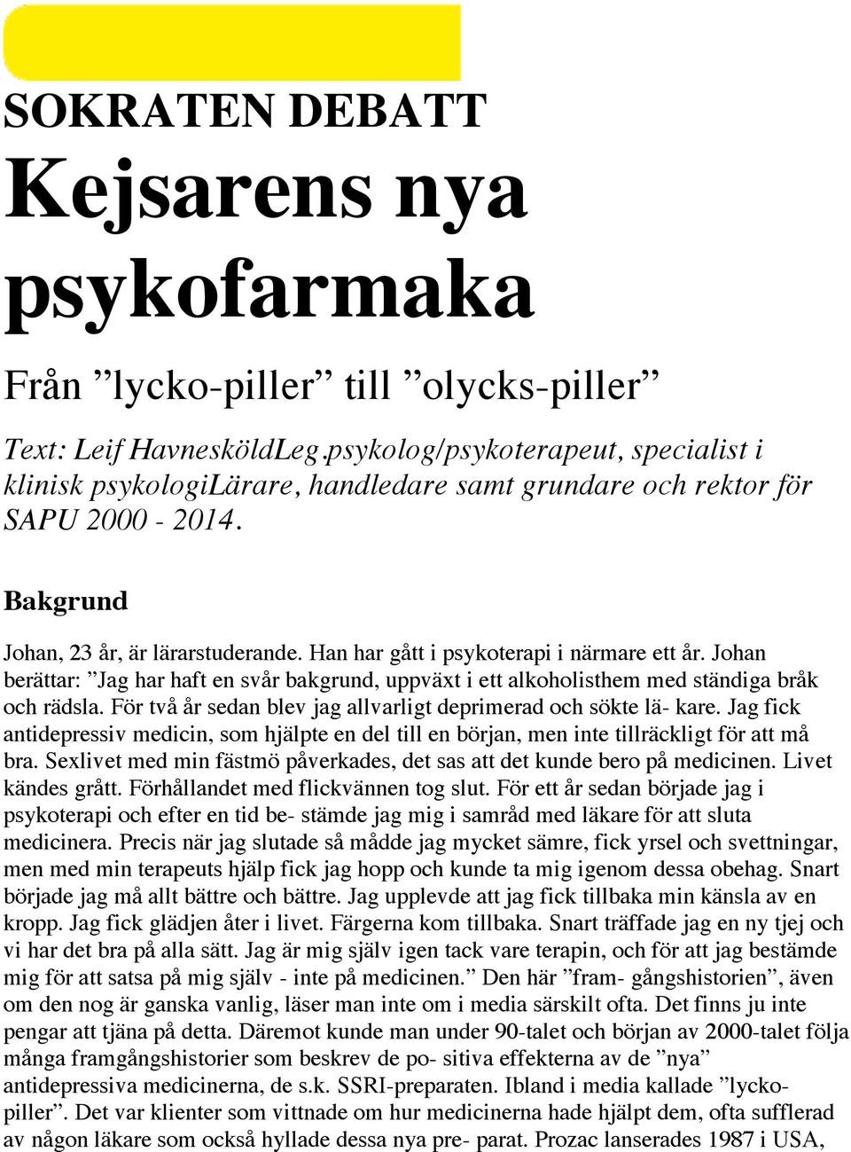 Han har gått i psykoterapi i närmare ett år. Johan berättar: Jag har haft en svår bakgrund, uppväxt i ett alkoholisthem med ständiga bråk och rädsla.