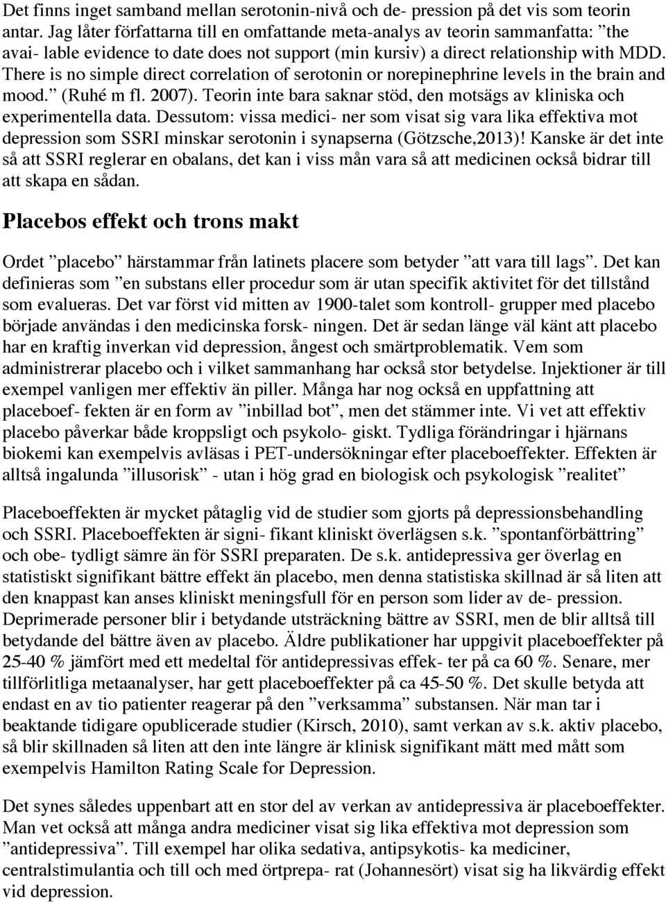 There is no simple direct correlation of serotonin or norepinephrine levels in the brain and mood. (Ruhé m fl. 2007). Teorin inte bara saknar stöd, den motsägs av kliniska och experimentella data.