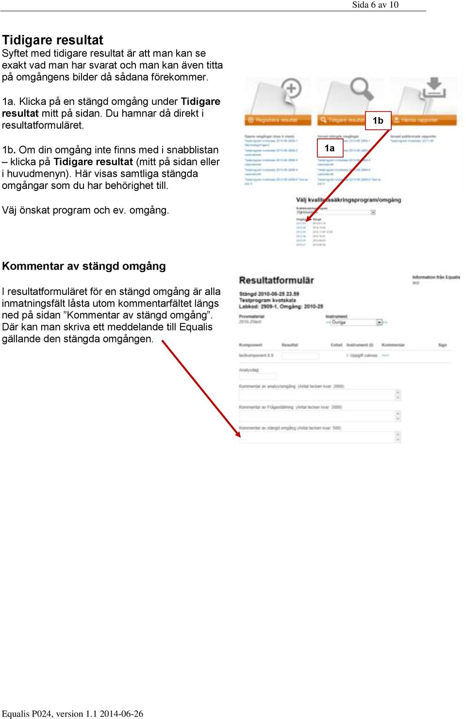 Om din omgång inte finns med i snabblistan klicka på Tidigare resultat (mitt på sidan eller i huvudmenyn). Här visas samtliga stängda omgångar som du har behörighet till.