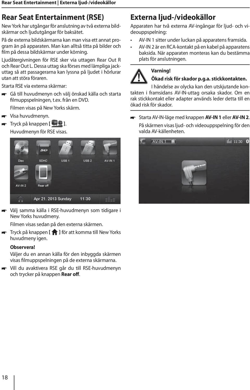 Ljudåtergivningen för RSE sker via uttagen Rear Out R och Rear Out L. Dessa uttag ska förses med lämpliga jackuttag så att passagerarna kan lyssna på ljudet i hörlurar utan att störa föraren.