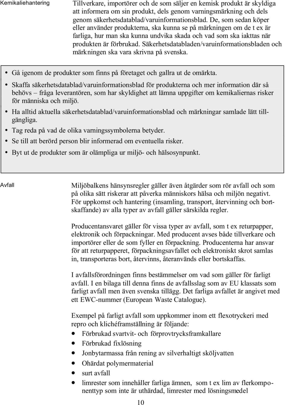 De, som sedan köper eller använder produkterna, ska kunna se på märkningen om de t ex är farliga, hur man ska kunna undvika skada och vad som ska iakttas när produkten är förbrukad.