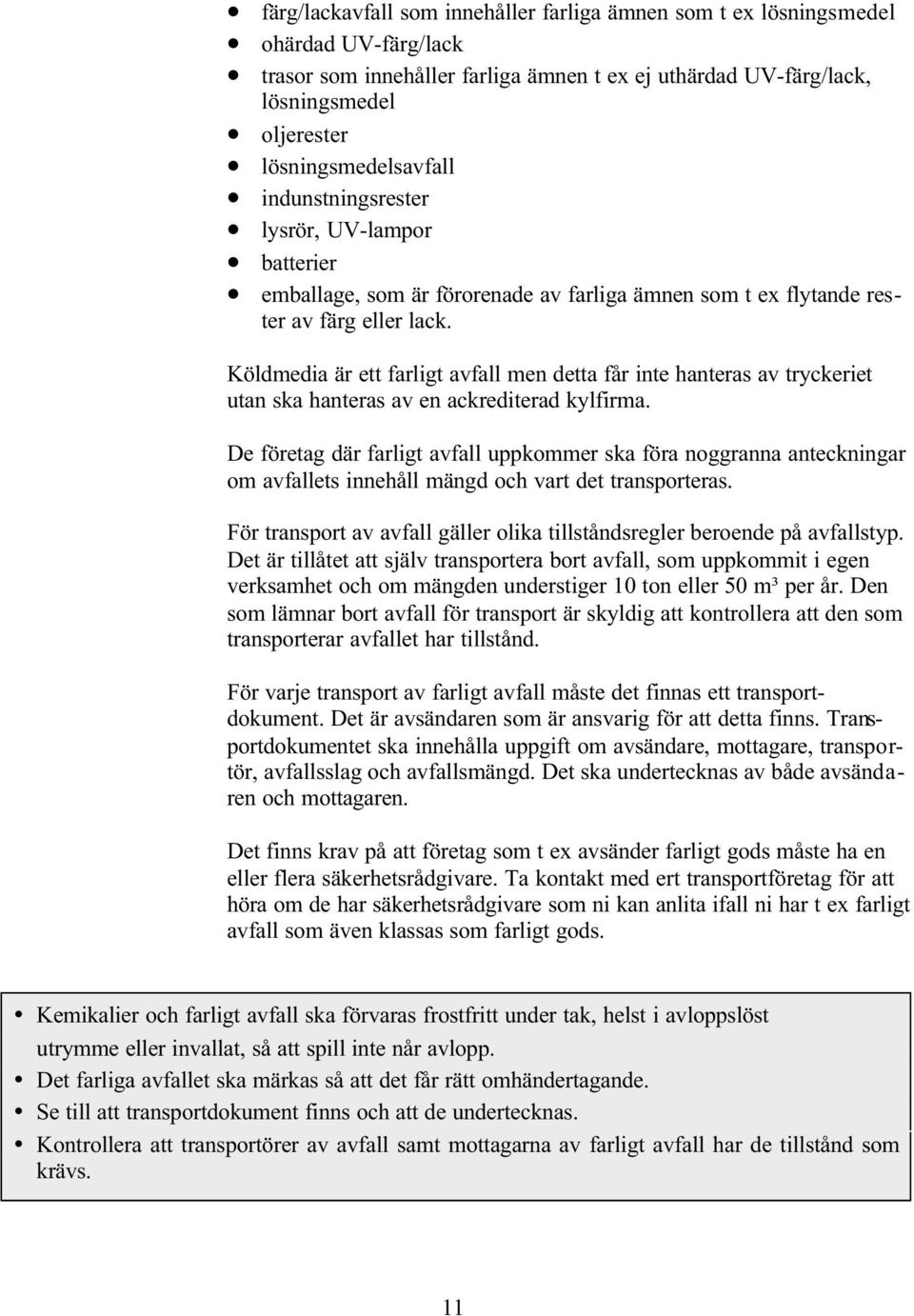 Köldmedia är ett farligt avfall men detta får inte hanteras av tryckeriet utan ska hanteras av en ackrediterad kylfirma.