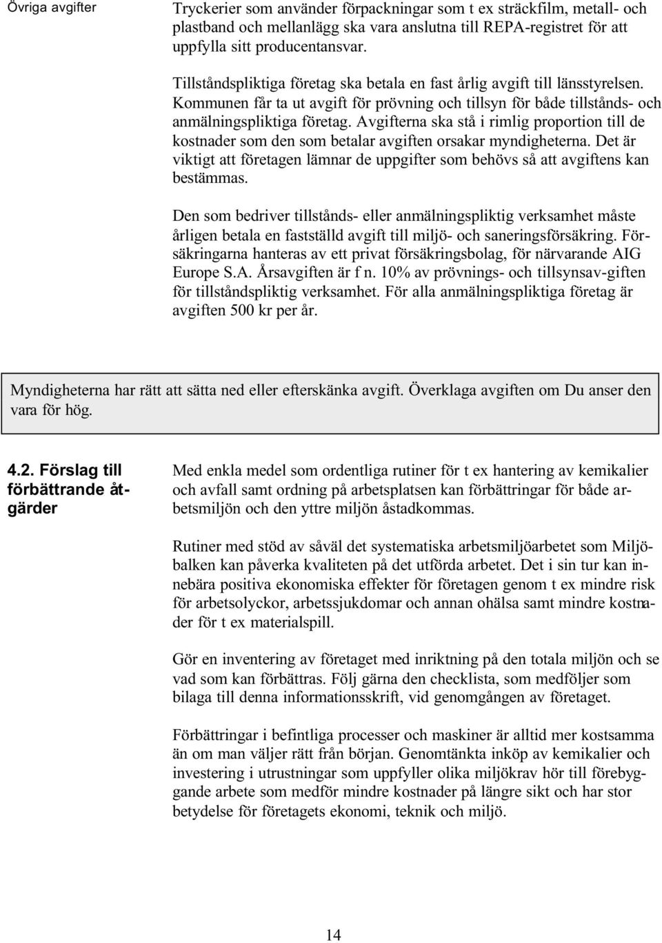 Avgifterna ska stå i rimlig proportion till de kostnader som den som betalar avgiften orsakar myndigheterna. Det är viktigt att företagen lämnar de uppgifter som behövs så att avgiftens kan bestämmas.