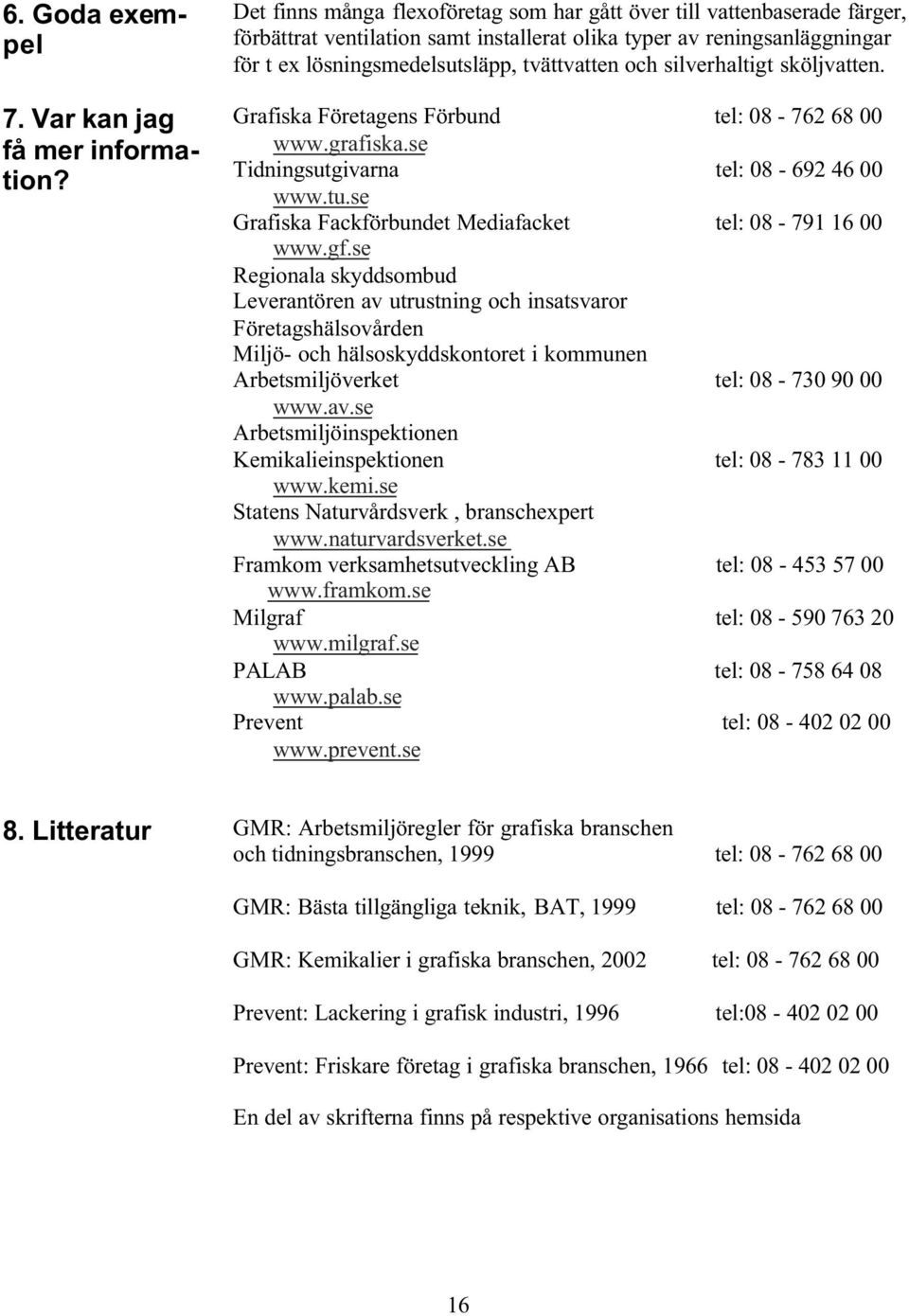 silverhaltigt sköljvatten. Grafiska Företagens Förbund tel: 08-762 68 00 www.grafiska.se Tidningsutgivarna tel: 08-692 46 00 www.tu.se Grafiska Fackförbundet Mediafacket tel: 08-791 16 00 www.gf.