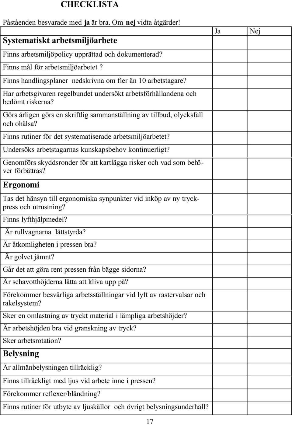 Görs årligen görs en skriftlig sammanställning av tillbud, olycksfall och ohälsa? Finns rutiner för det systematiserade arbetsmiljöarbetet? Undersöks arbetstagarnas kunskapsbehov kontinuerligt?