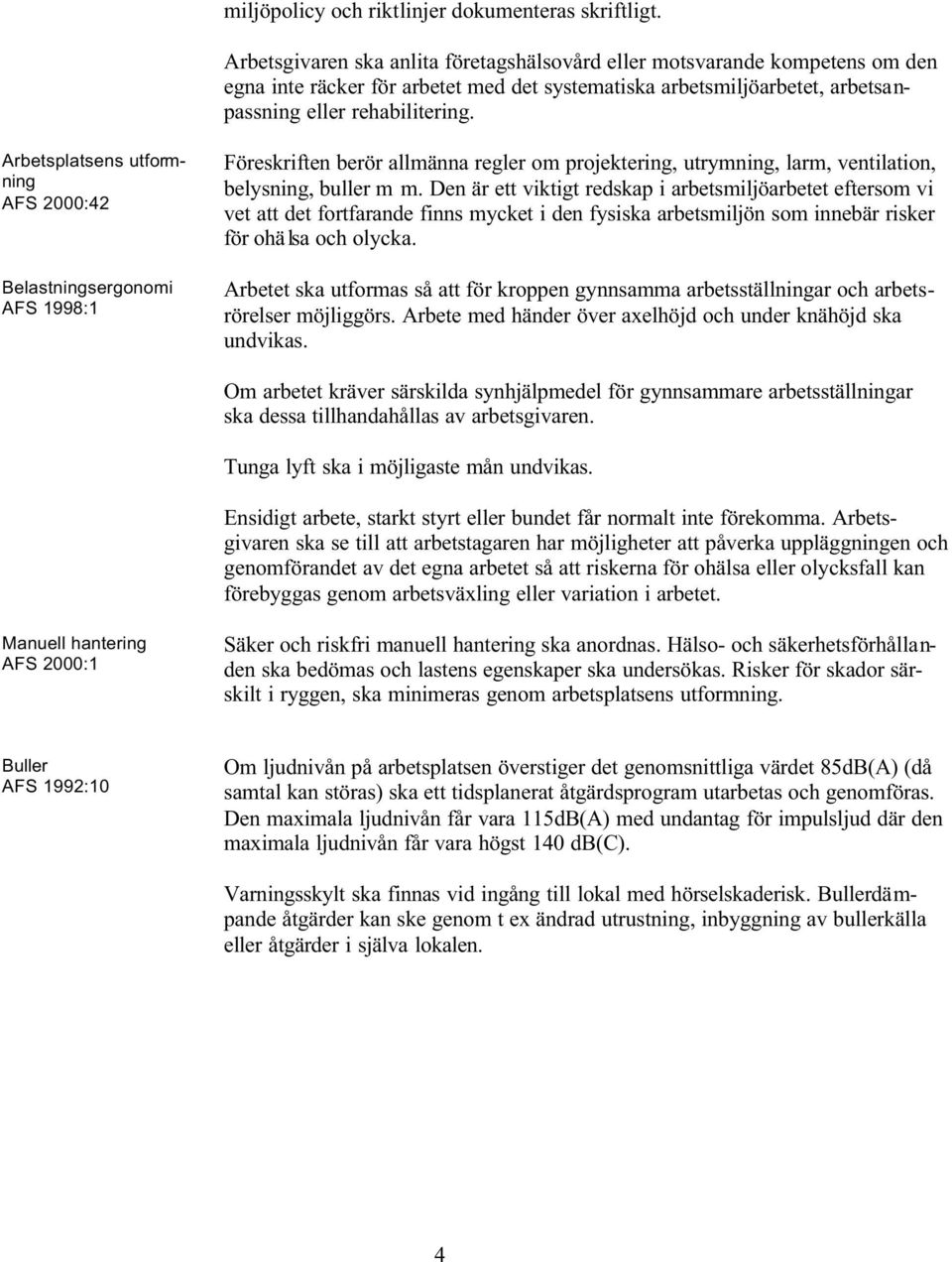 Arbetsplatsens utformning AFS 2000:42 Belastningsergonomi AFS 1998:1 Föreskriften berör allmänna regler om projektering, utrymning, larm, ventilation, belysning, buller m m.