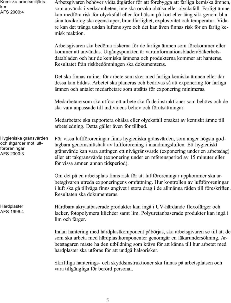 Vidare kan det tränga undan luftens syre och det kan även finnas risk för en farlig kemisk reaktion. Arbetsgivaren ska bedöma riskerna för de farliga ämnen som förekommer eller kommer att användas.