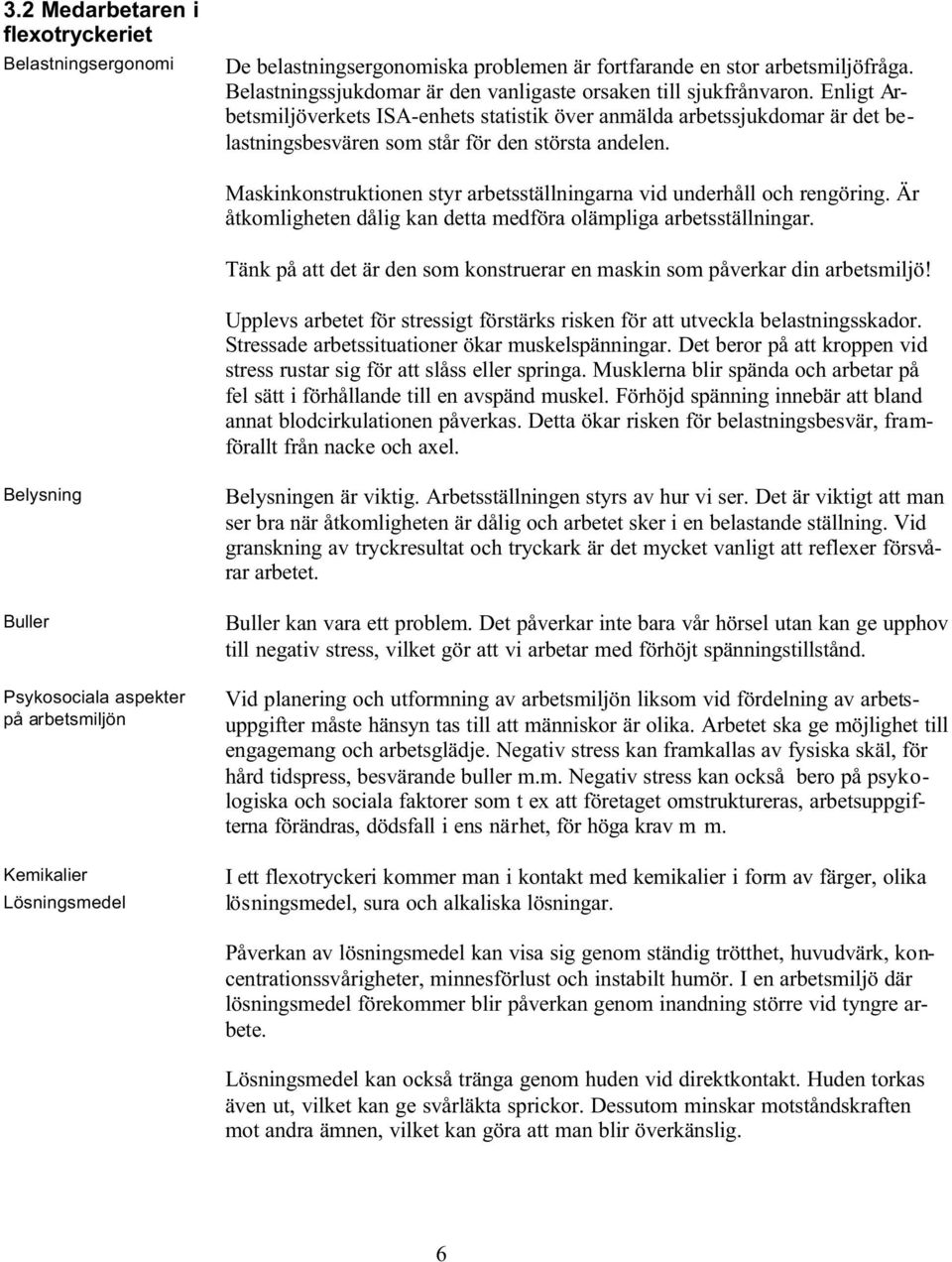 Maskinkonstruktionen styr arbetsställningarna vid underhåll och rengöring. Är åtkomligheten dålig kan detta medföra olämpliga arbetsställningar.