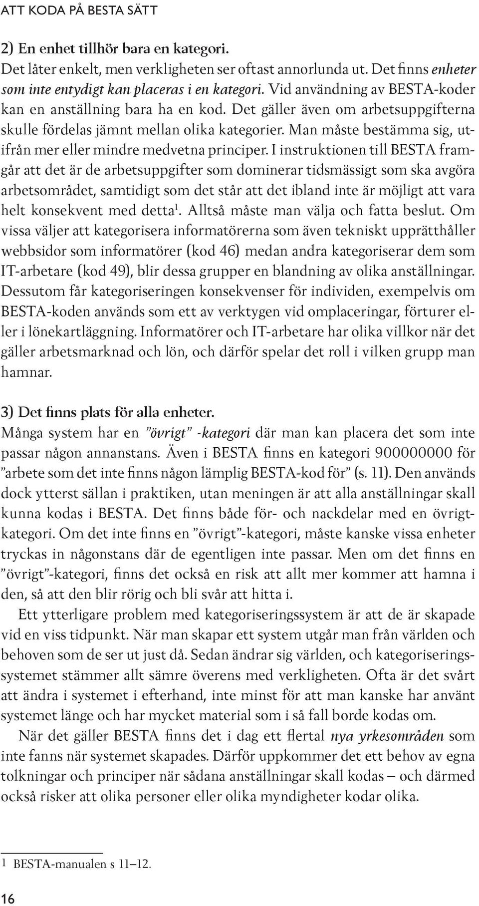 Man måste bestämma sig, utifrån mer eller mindre medvetna principer.