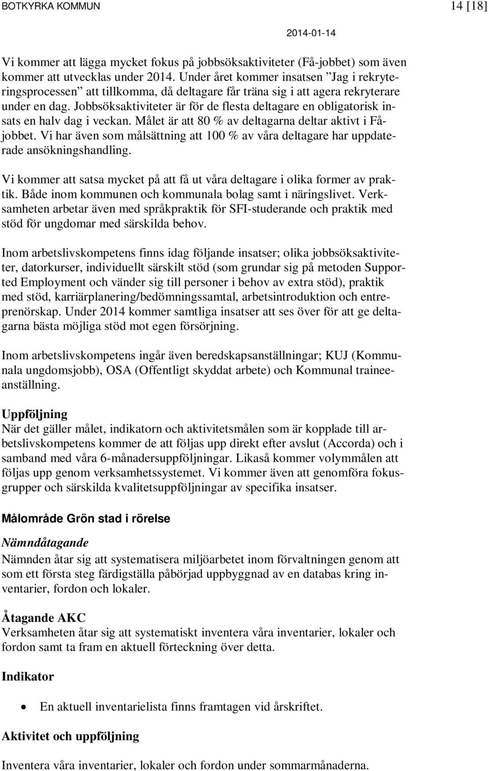 Jobbsöksaktiviteter är för de flesta deltagare en obligatorisk insats en halv dag i veckan. Målet är att 80 % av deltagarna deltar aktivt i Fåjobbet.