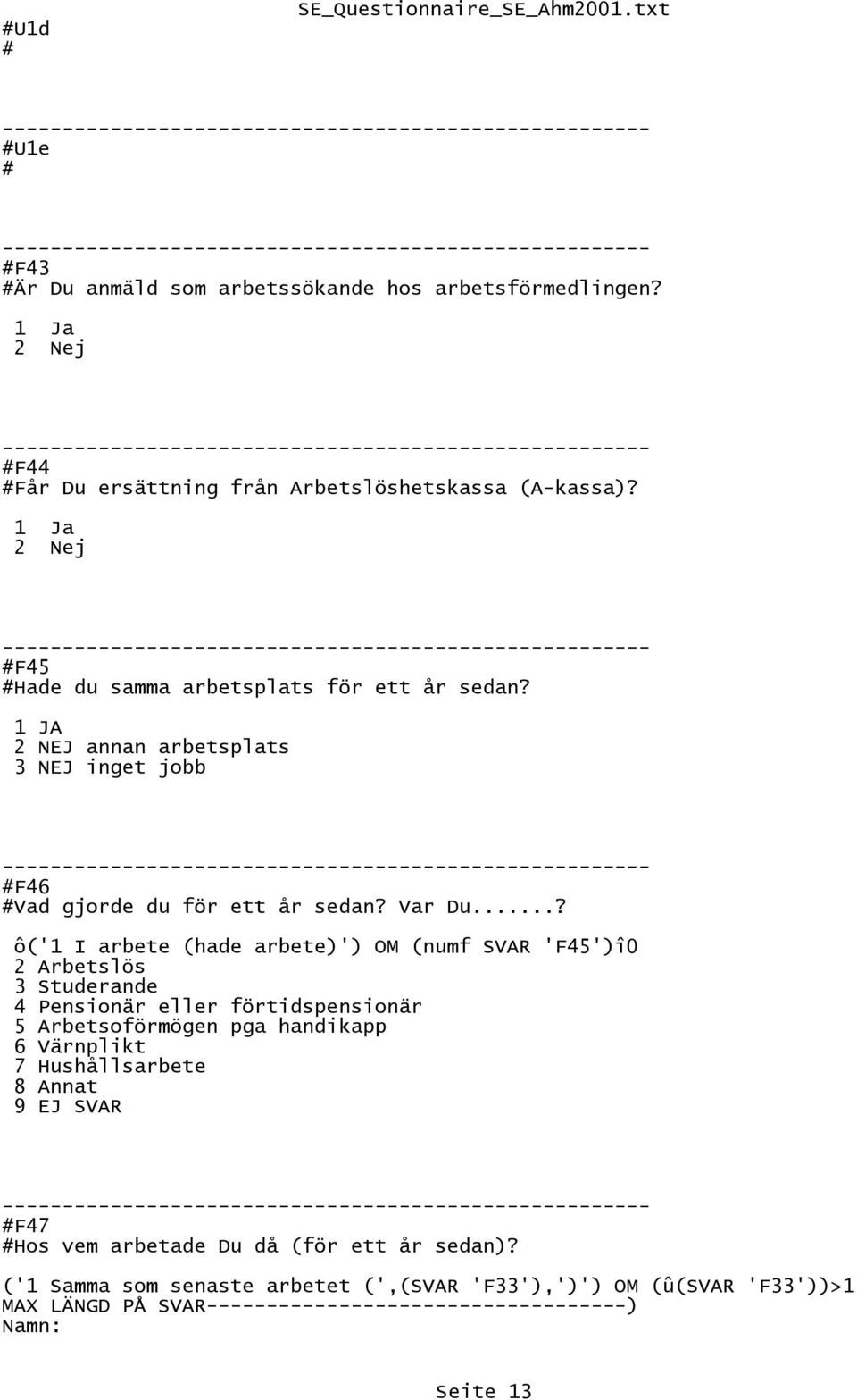 ..? ô('1 I arbete (hade arbete)') OM (numf SVAR 'F45')î0 2 Arbetslös 3 Studerande 4 Pensionär eller förtidspensionär 5 Arbetsoförmögen pga handikapp 6 Värnplikt 7