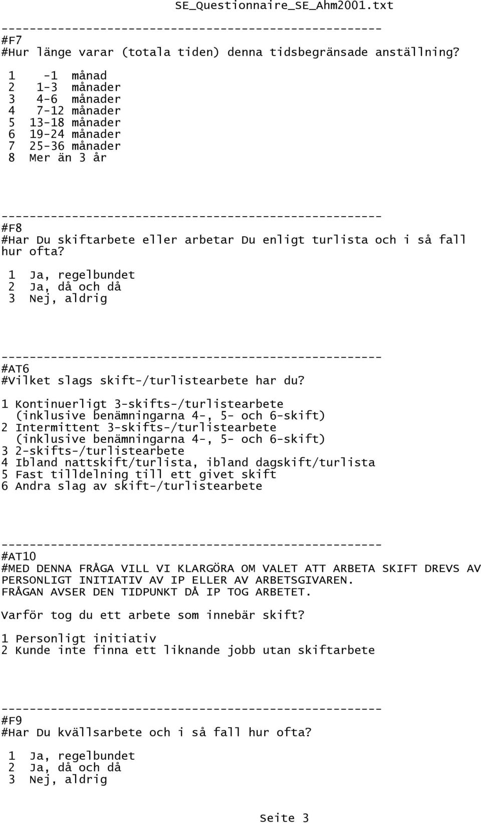 , regelbundet 2 Ja, då och då 3 Nej, aldrig AT6 Vilket slags skift-/turlistearbete har du?