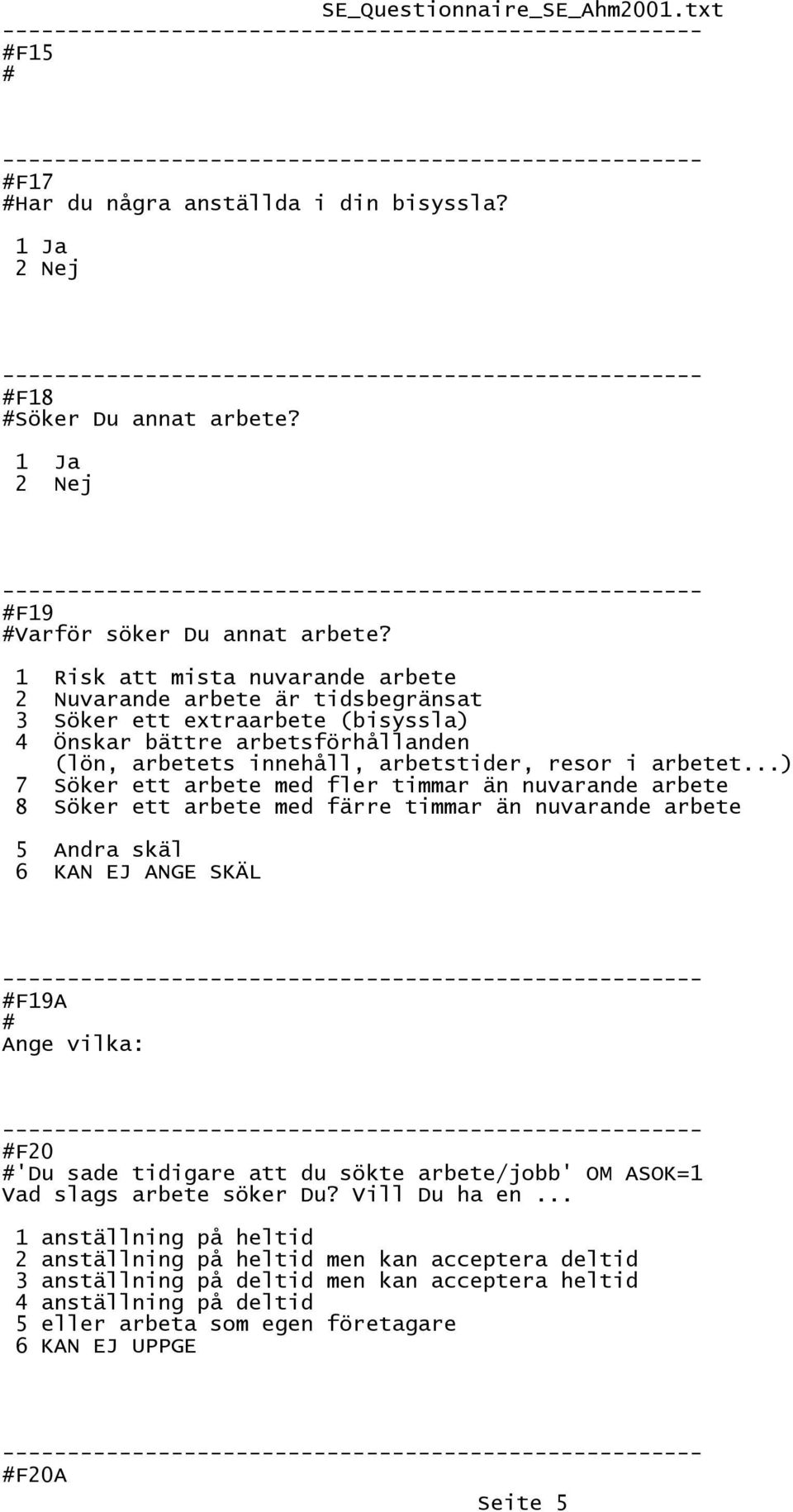 ..) 7 Söker ett arbete med fler timmar än nuvarande arbete 8 Söker ett arbete med färre timmar än nuvarande arbete 5 Andra skäl 6 KAN EJ ANGE SKÄL F19A Ange vilka: F20 'Du sade tidigare att du