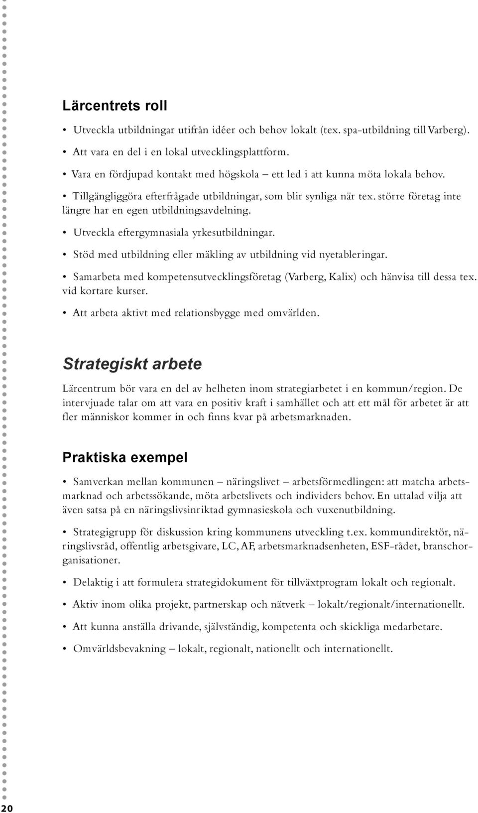 större företag inte längre har en egen utbildningsavdelning. Utveckla eftergymnasiala yrkesutbildningar. Stöd med utbildning eller mäkling av utbildning vid nyetableringar.