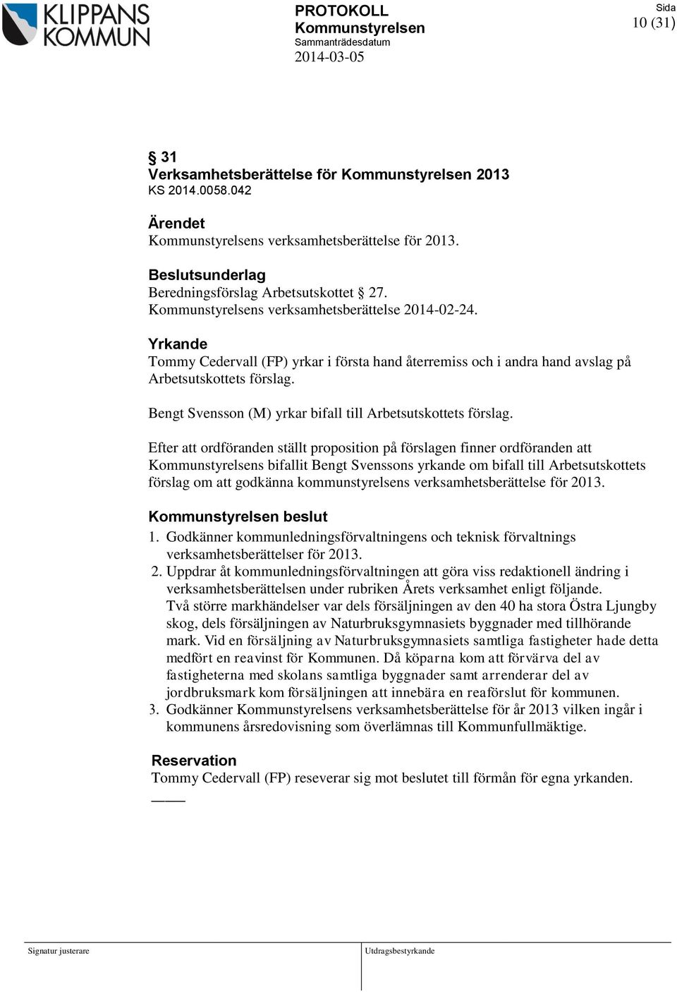 Yrkande Tommy Cedervall (FP) yrkar i första hand återremiss och i andra hand avslag på Arbetsutskottets förslag. Bengt Svensson (M) yrkar bifall till Arbetsutskottets förslag.