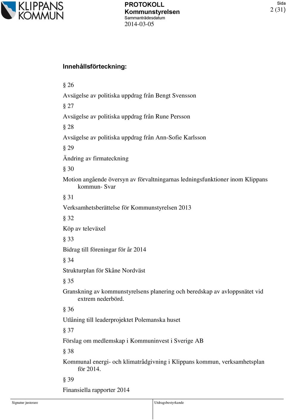 Verksamhetsberättelse för Kommunstyrelsen 2013 32 Köp av televäxel 33 Bidrag till föreningar för år 2014 34 Strukturplan för Skåne Nordväst 35 Granskning av kommunstyrelsens planering och beredskap