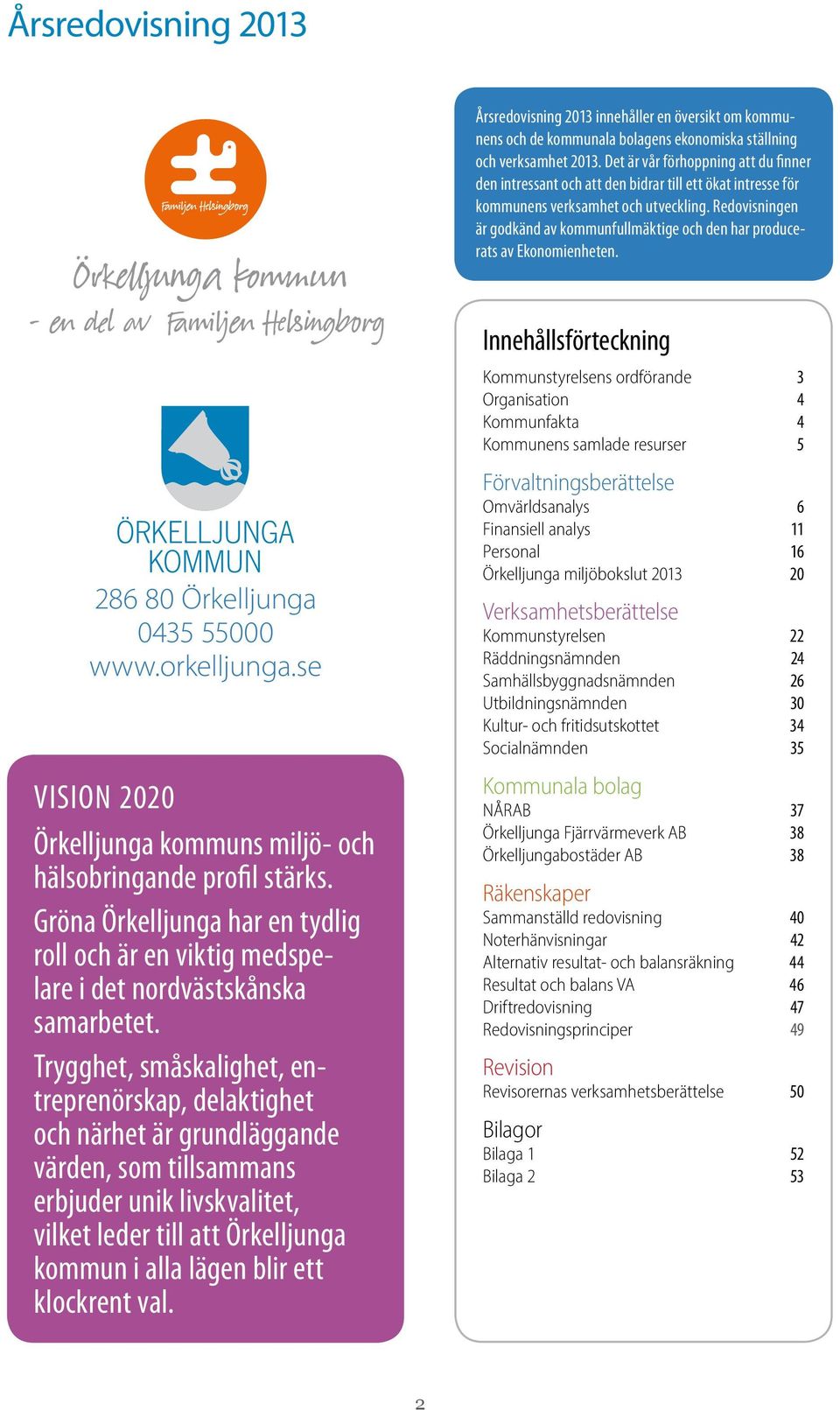 Redovisningen är godkänd av kommunfullmäktige och den har producerats av Ekonomienheten. 286 80 Örkelljunga 0435 55000 www.orkelljunga.