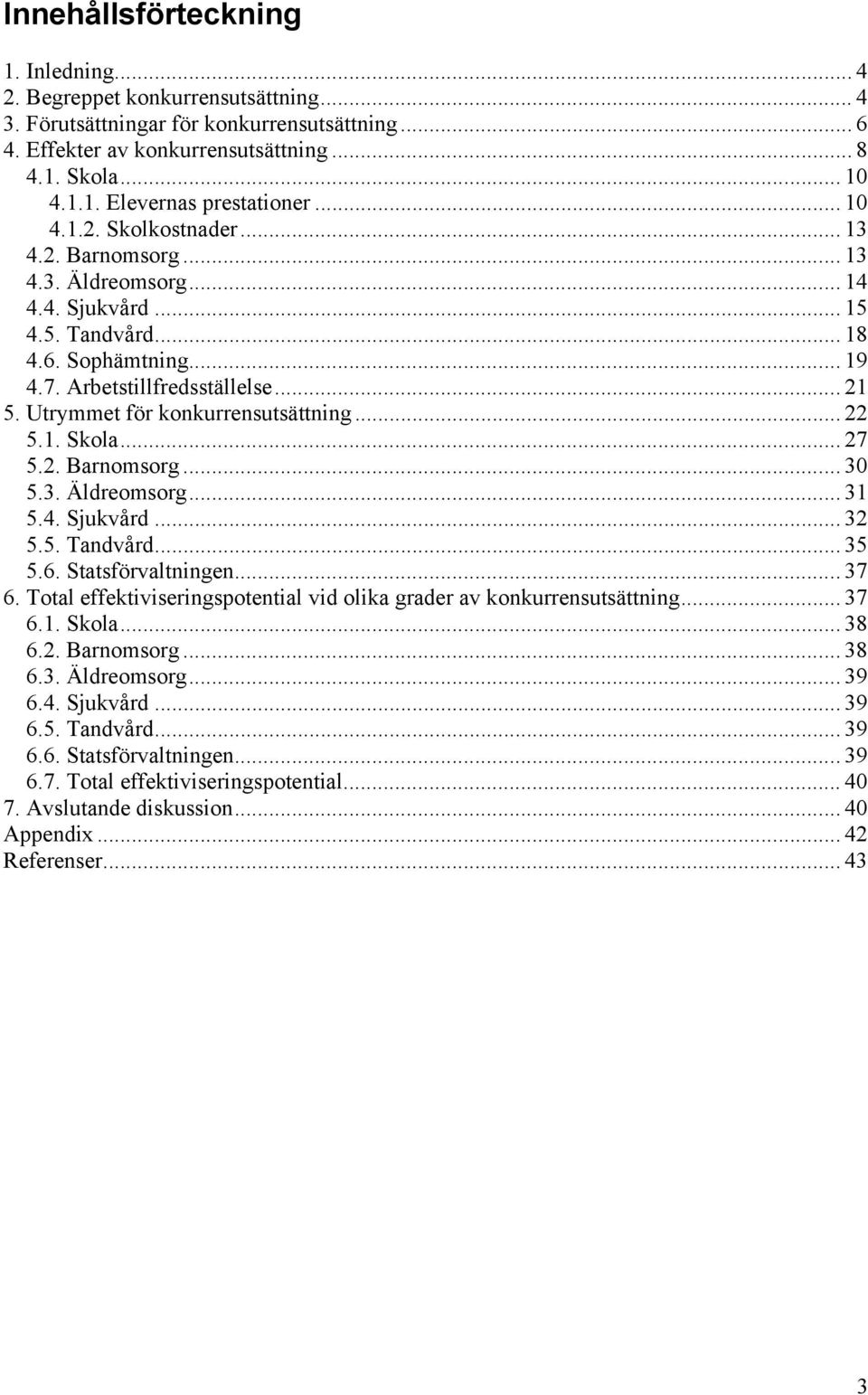 Utrymmet för konkurrensutsättning... 22 5.1. Skola... 27 5.2. Barnomsorg... 30 5.3. Äldreomsorg... 31 5.4. Sjukvård... 32 5.5. Tandvård... 35 5.6. Statsförvaltningen... 37 6.