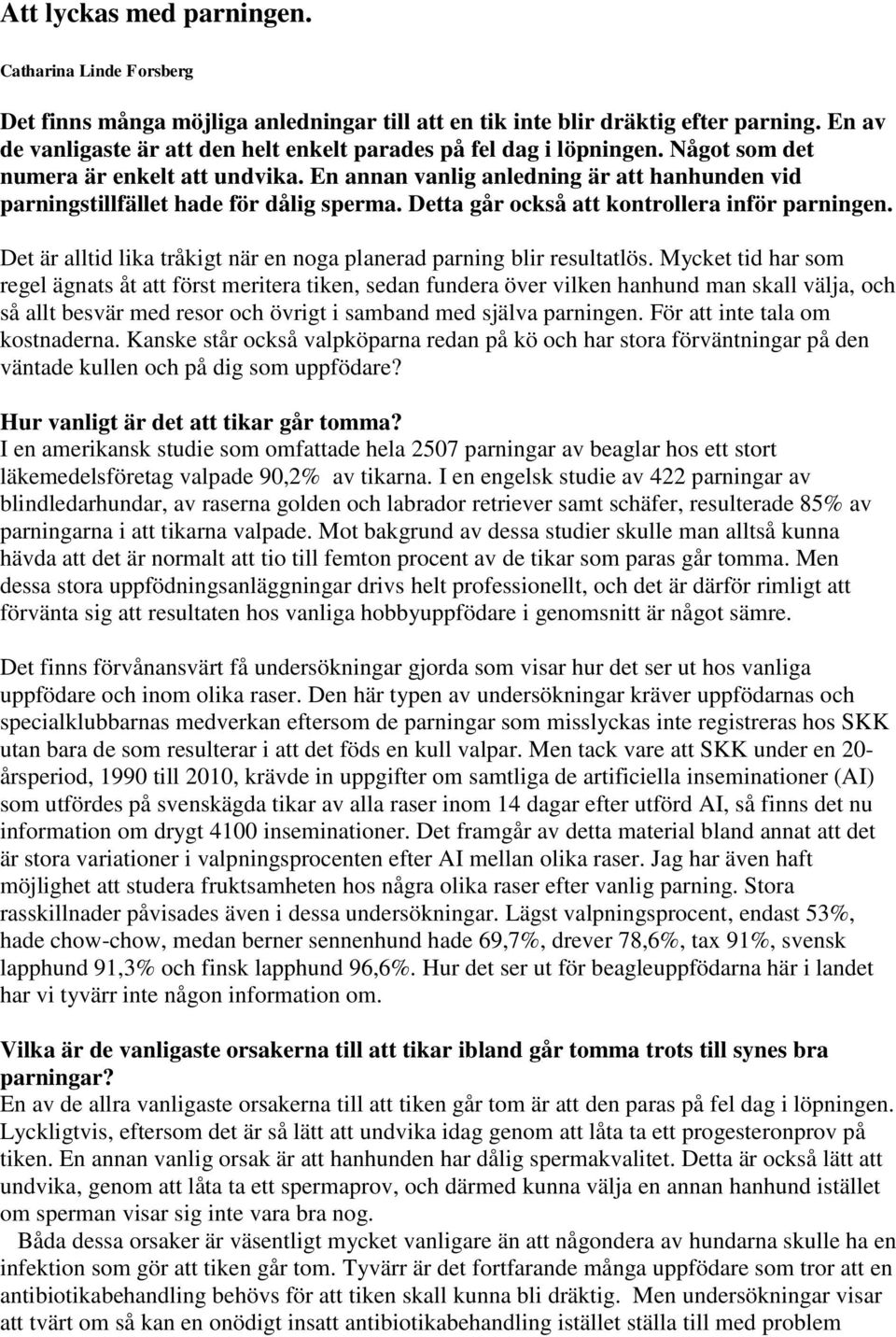 En annan vanlig anledning är att hanhunden vid parningstillfället hade för dålig sperma. Detta går också att kontrollera inför parningen.