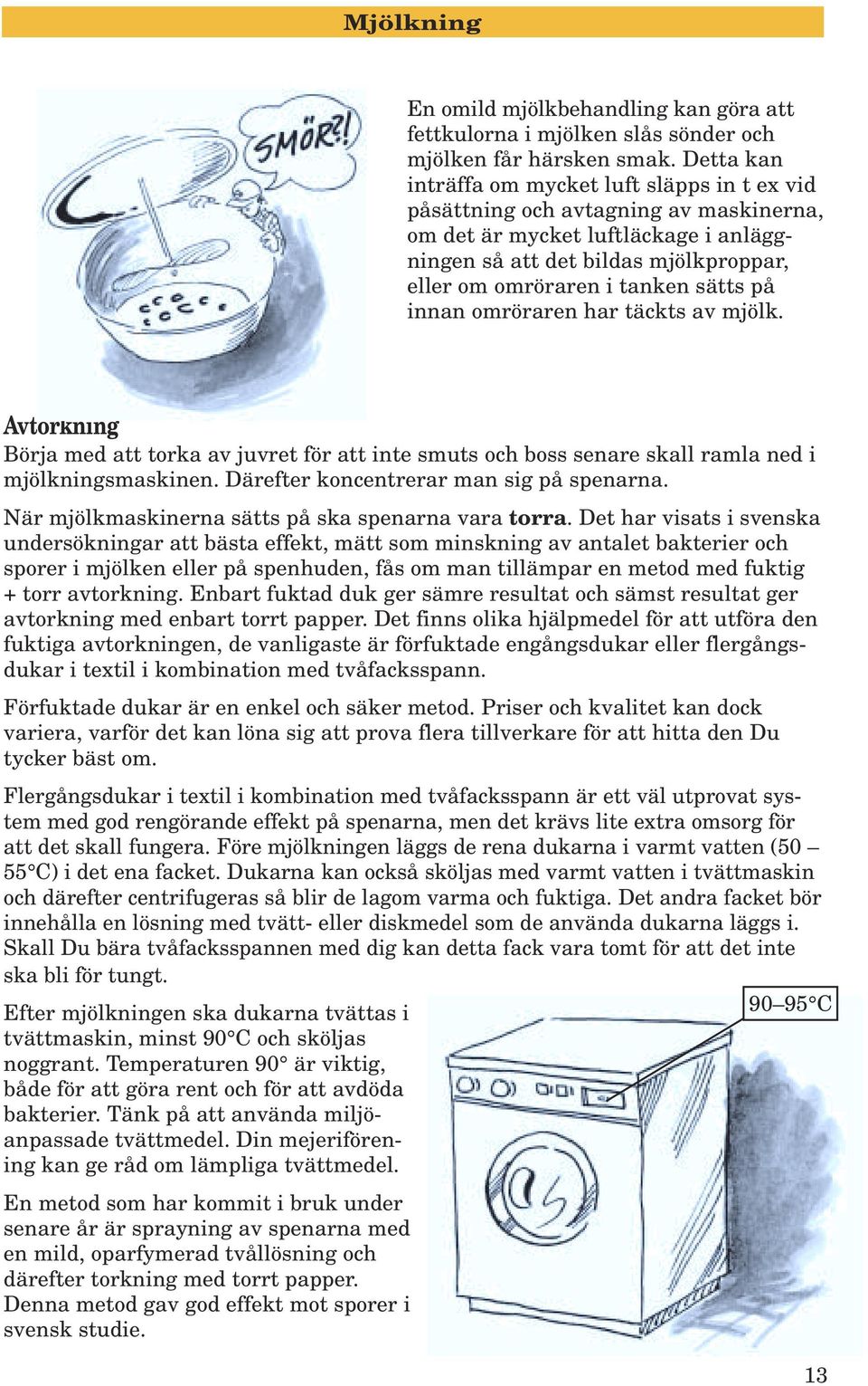 sätts på innan omröraren har täckts av mjölk. Avtorkning Börja med att torka av juvret för att inte smuts och boss senare skall ramla ned i mjölkningsmaskinen.