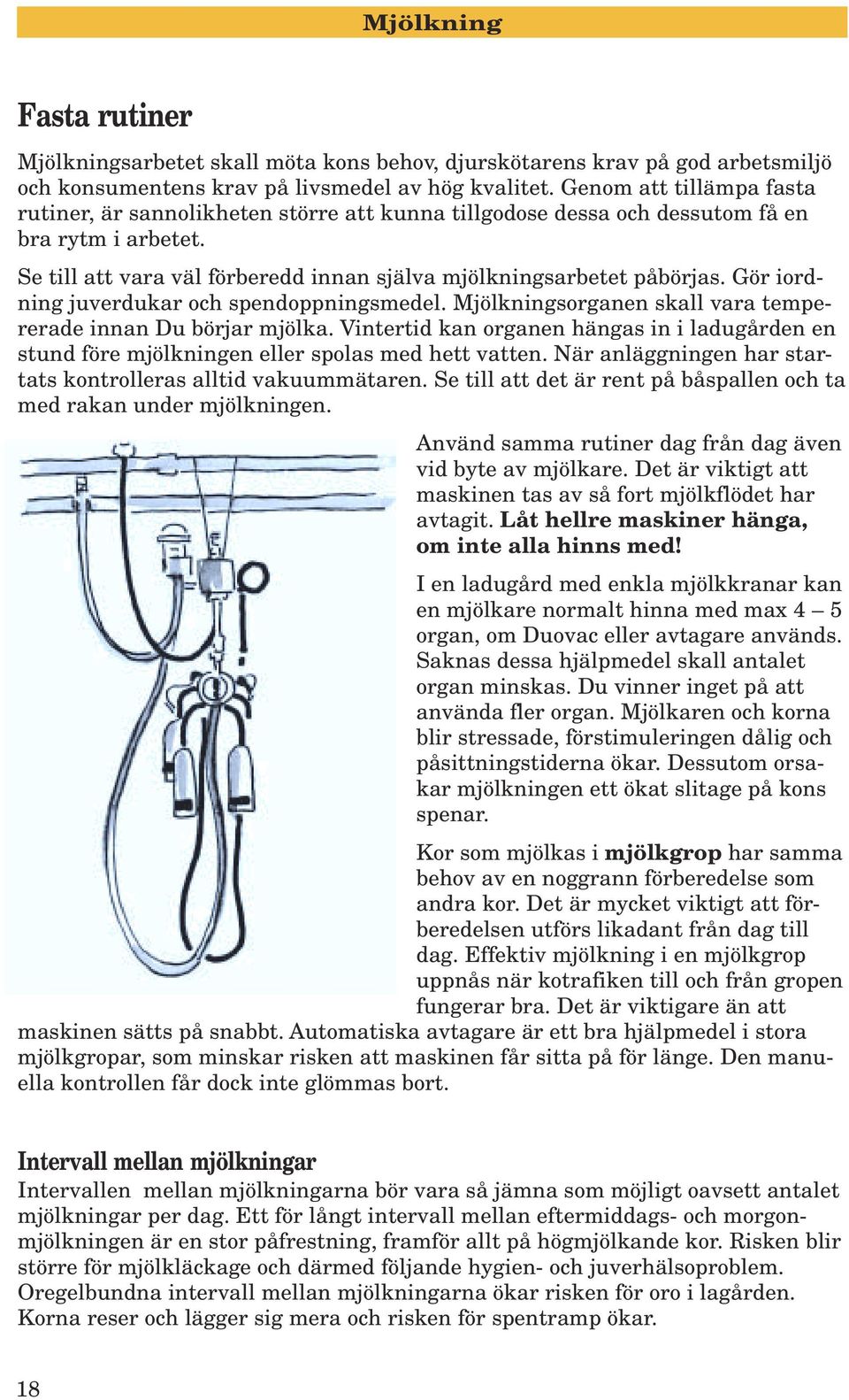 Gör iordning juverdukar och spendoppningsmedel. Mjölkningsorganen skall vara tempererade innan Du börjar mjölka.