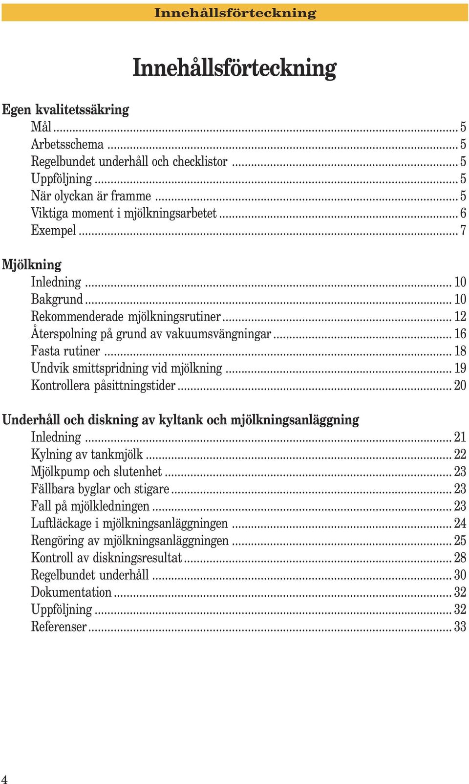 .. 18 Undvik smittspridning vid mjölkning... 19 Kontrollera påsittningstider... 20 Underhåll och diskning av kyltank och mjölkningsanläggning Inledning... 21 Kylning av tankmjölk.