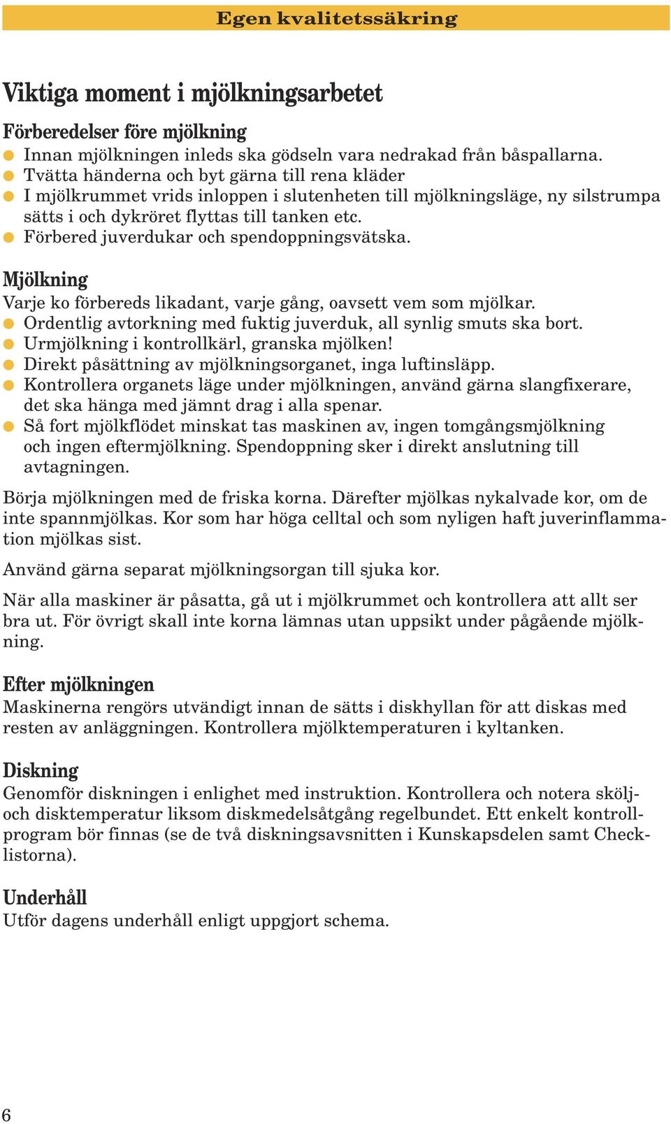 Förbered juverdukar och spendoppningsvätska. Mjölkning Varje ko förbereds likadant, varje gång, oavsett vem som mjölkar. Ordentlig avtorkning med fuktig juverduk, all synlig smuts ska bort.