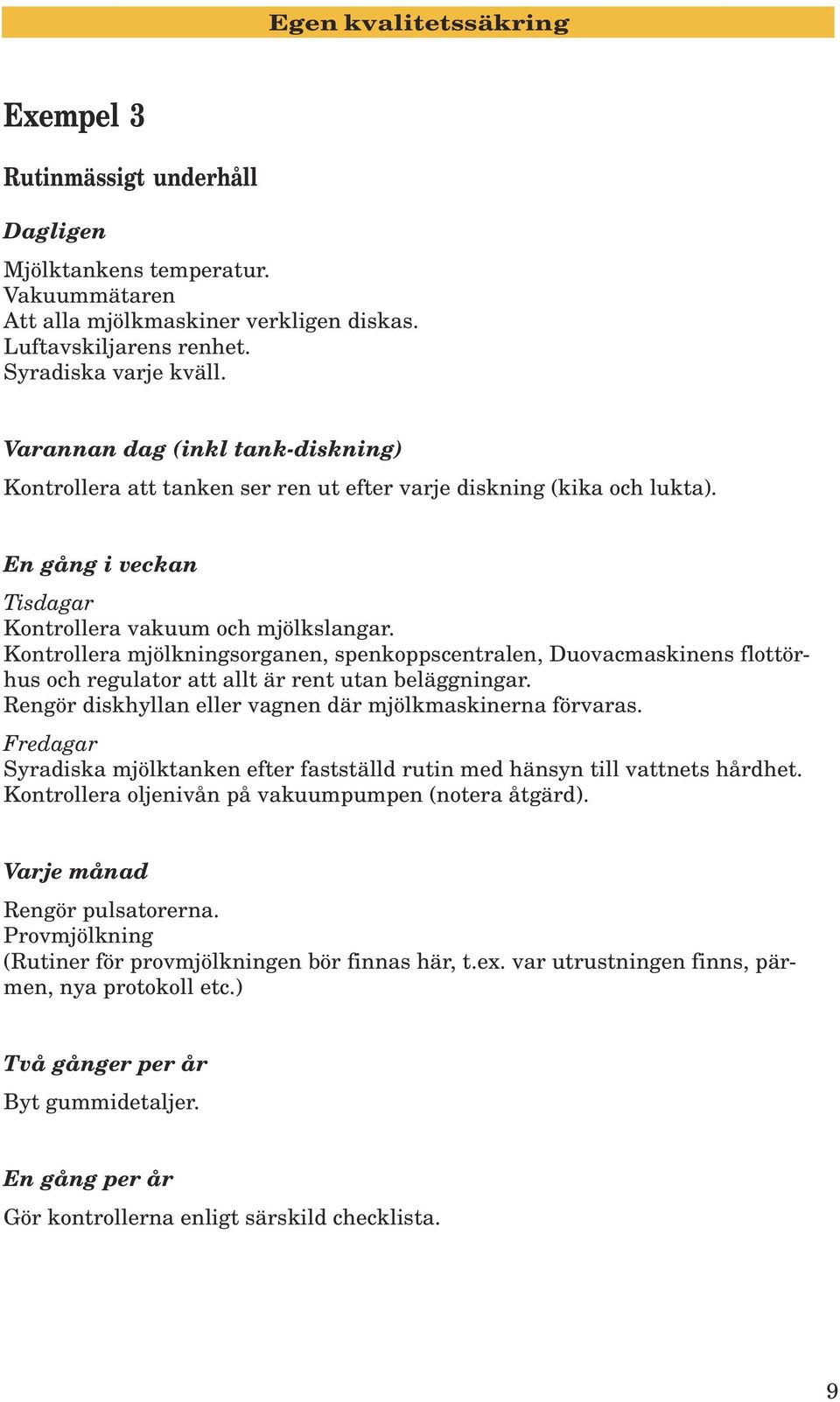 Kontrollera mjölkningsorganen, spenkoppscentralen, Duovacmaskinens flottörhus och regulator att allt är rent utan beläggningar. Rengör diskhyllan eller vagnen där mjölkmaskinerna förvaras.