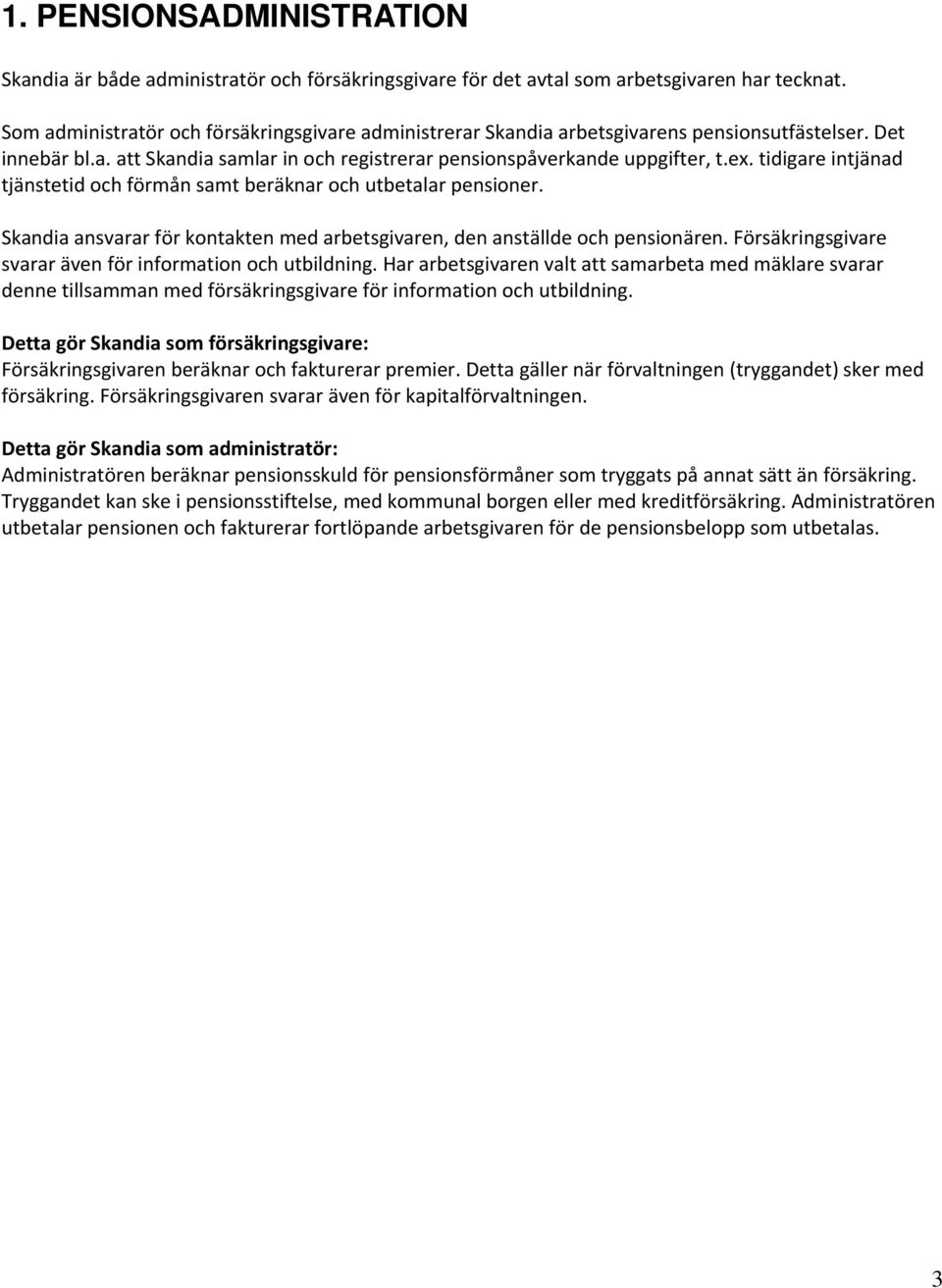 tidigare intjänad tjänstetid och förmån samt beräknar och utbetalar pensioner. Skandia ansvarar för kontakten med arbetsgivaren, den anställde och pensionären.