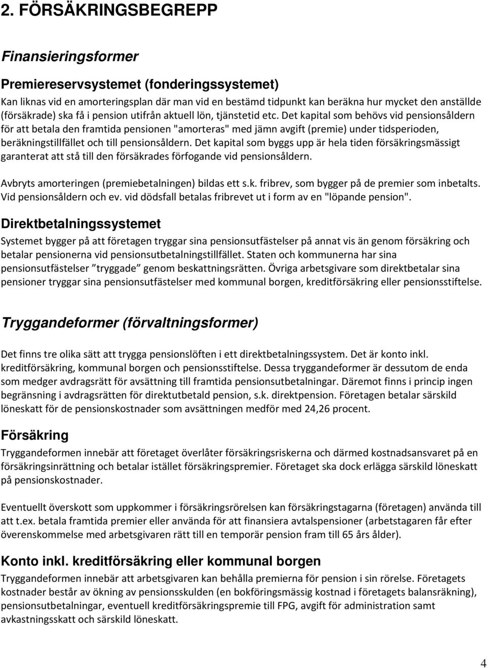 Det kapital som behövs vid pensionsåldern för att betala den framtida pensionen "amorteras" med jämn avgift (premie) under tidsperioden, beräkningstillfället och till pensionsåldern.