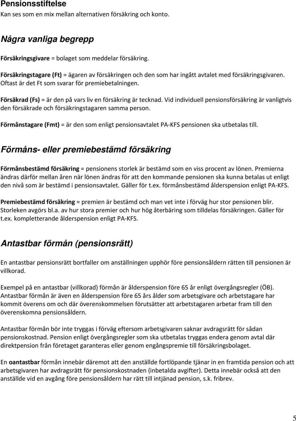 Försäkrad (Fs) = är den på vars liv en försäkring är tecknad. Vid individuell pensionsförsäkring är vanligtvis den försäkrade och försäkringstagaren samma person.