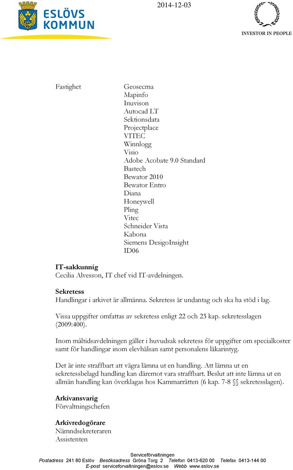 Sekretess Handlingar i arkivet är allmänna. Sekretess är undantag och ska ha stöd i lag. Vissa uppgifter omfattas av sekretess enligt 22 och 23 kap. sekretesslagen (2009:400).