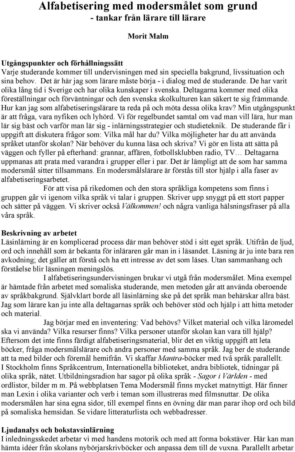 Deltagarna kommer med olika föreställningar och förväntningar och den svenska skolkulturen kan säkert te sig främmande. Hur kan jag som alfabetiseringslärare ta reda på och möta dessa olika krav?