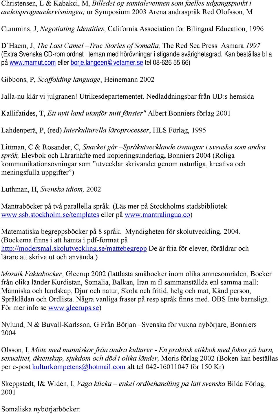 svårighetsgrad. Kan beställas bl a på www.mamut.com eller borje.langeen@vetamer.se tel 08-626 55 66) Gibbons, P, Scaffolding language, Heinemann 2002 Jalla-nu klär vi julgranen! Utrikesdepartementet.