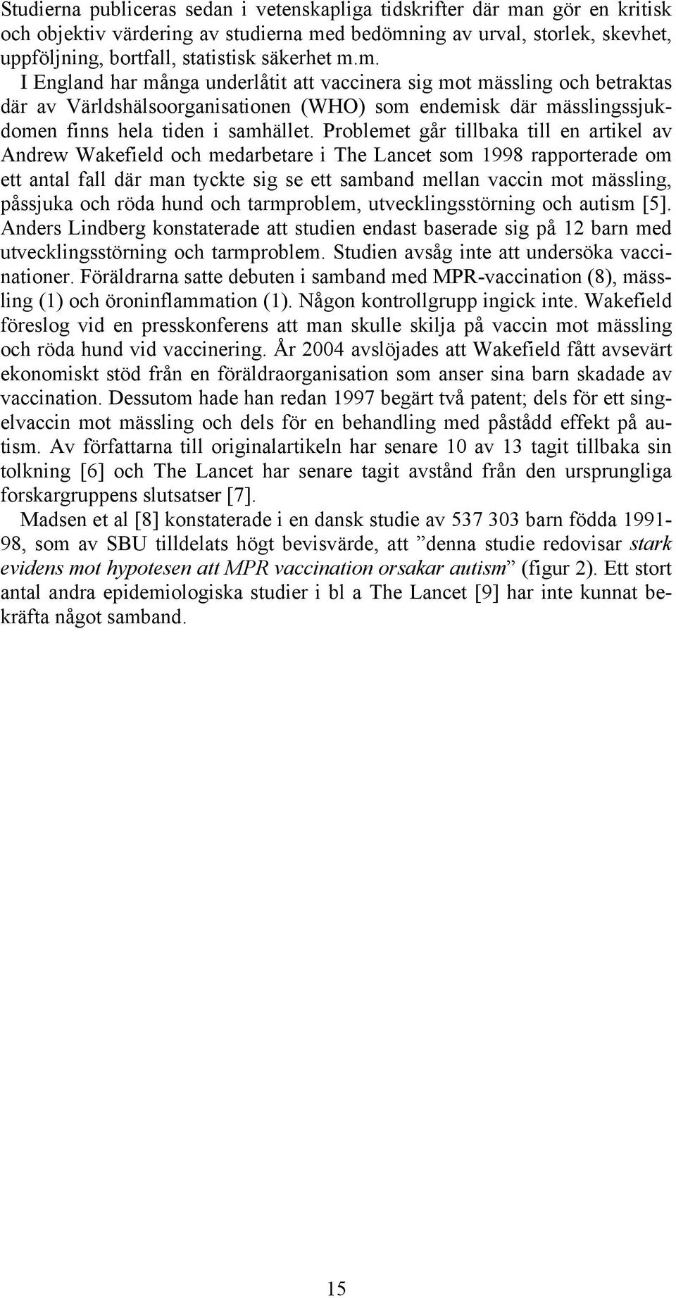 Problemet går tillbaka till en artikel av Andrew Wakefield och medarbetare i The Lancet som 1998 rapporterade om ett antal fall där man tyckte sig se ett samband mellan vaccin mot mässling, påssjuka