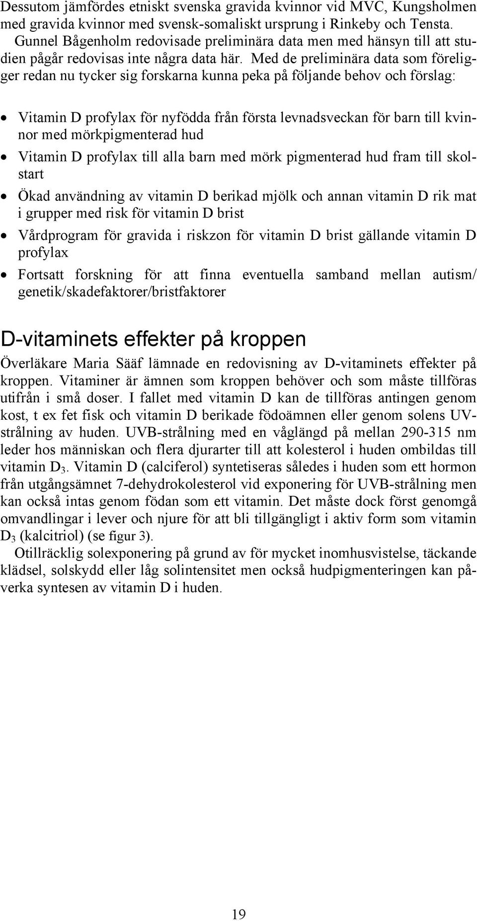 Med de preliminära data som föreligger redan nu tycker sig forskarna kunna peka på följande behov och förslag: Vitamin D profylax för nyfödda från första levnadsveckan för barn till kvinnor med