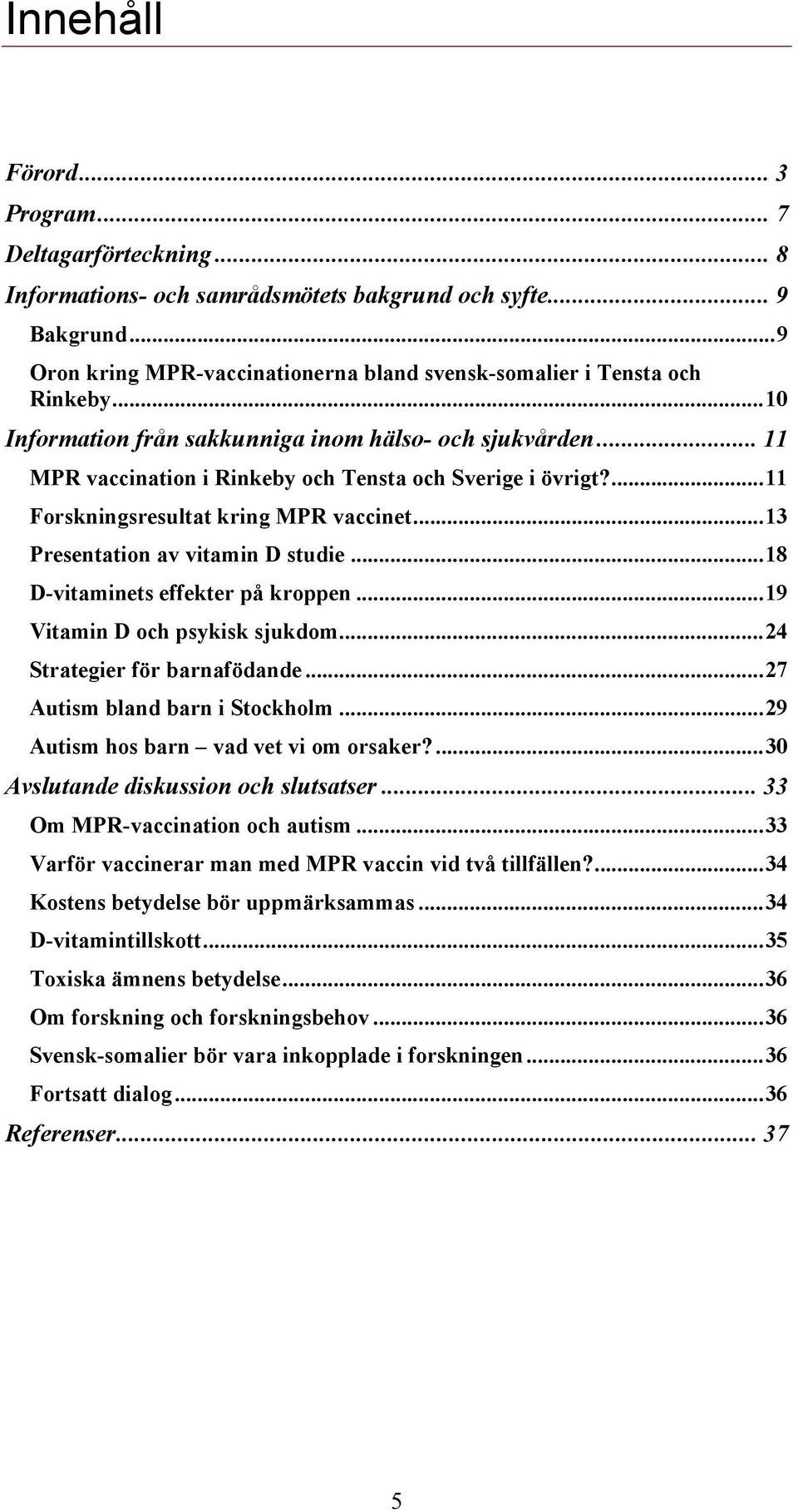 ..13 Presentation av vitamin D studie...18 D-vitaminets effekter på kroppen...19 Vitamin D och psykisk sjukdom...24 Strategier för barnafödande...27 Autism bland barn i Stockholm.