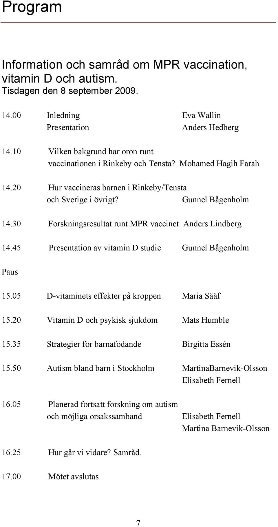 30 Forskningsresultat runt MPR vaccinet Anders Lindberg 14.45 Presentation av vitamin D studie Gunnel Bågenholm Paus 15.05 D-vitaminets effekter på kroppen Maria Sääf 15.