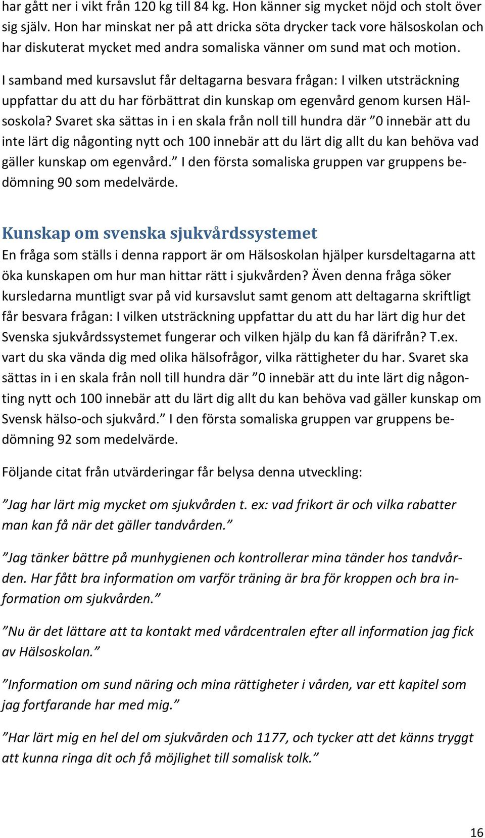 I samband med kursavslut får deltagarna besvara frågan: I vilken utsträckning uppfattar du att du har förbättrat din kunskap om egenvård genom kursen Hälsoskola?